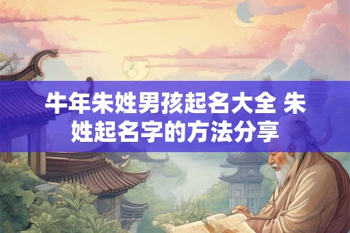 牛年朱姓男孩起名大全 朱姓起名字的方法分享