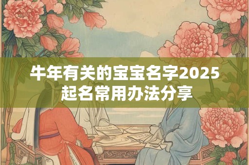 牛年有关的宝宝名字2025 起名常用办法分享
