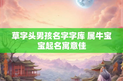 草字头男孩名字字库 属牛宝宝起名寓意佳