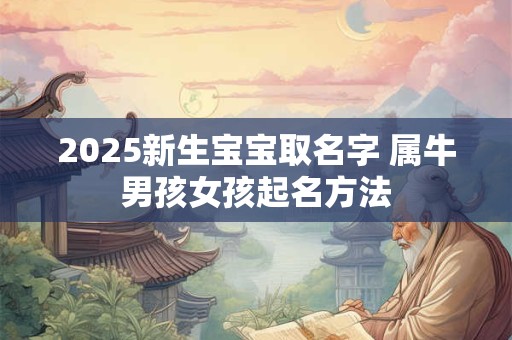 2025新生宝宝取名字 属牛男孩女孩起名方法