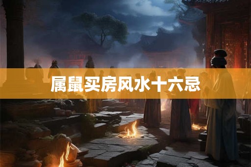 属鼠买房风水十六忌