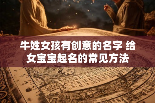 牛姓女孩有创意的名字 给女宝宝起名的常见方法