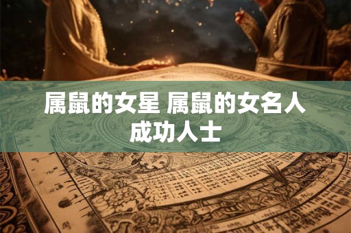 属鼠的女星 属鼠的女名人成功人士