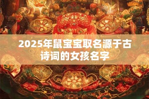 2025年鼠宝宝取名源于古诗词的女孩名字