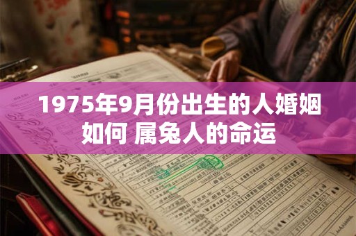 1975年9月份出生的人婚姻如何 属兔人的命运