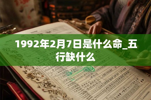 1992年2月7日是什么命_五行缺什么