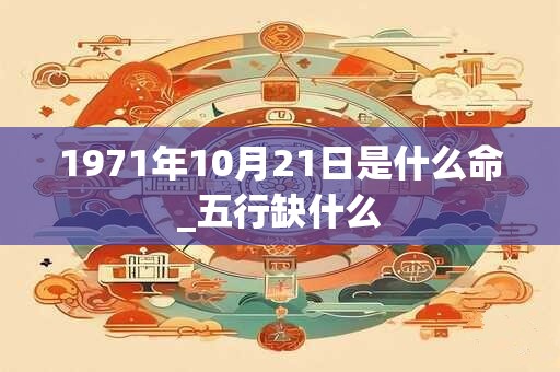 1971年10月21日是什么命_五行缺什么