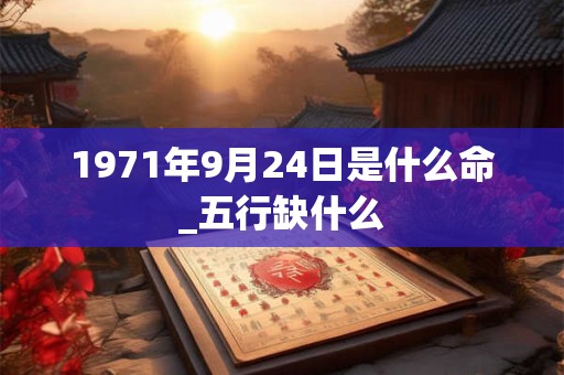 1971年9月24日是什么命_五行缺什么