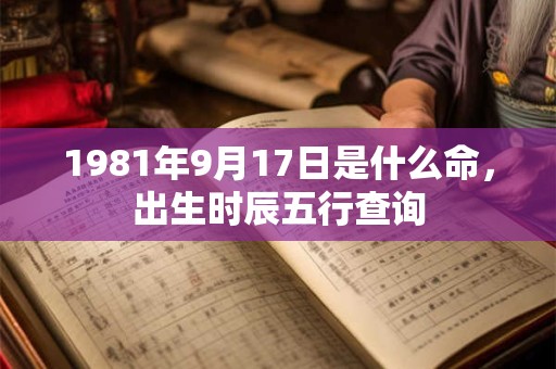 1981年9月17日是什么命，出生时辰五行查询