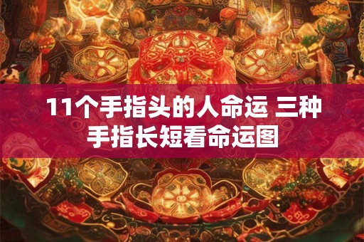 11个手指头的人命运 三种手指长短看命运图