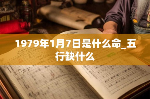 1979年1月7日是什么命_五行缺什么