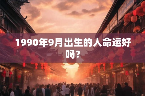 1990年9月出生的人命运好吗？