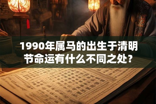 1990年属马的出生于清明节命运有什么不同之处？