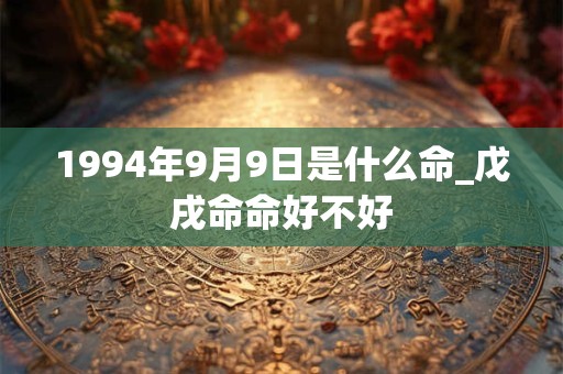 1994年9月9日是什么命_戊戌命命好不好