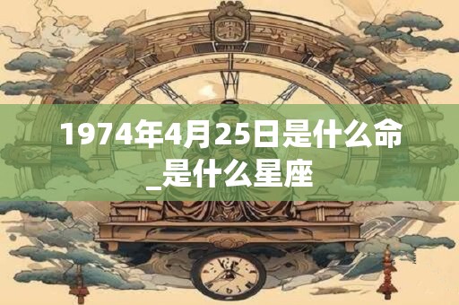 1974年4月25日是什么命_是什么星座