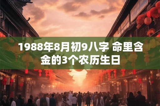 1988年8月初9八字 命里含金的3个农历生日