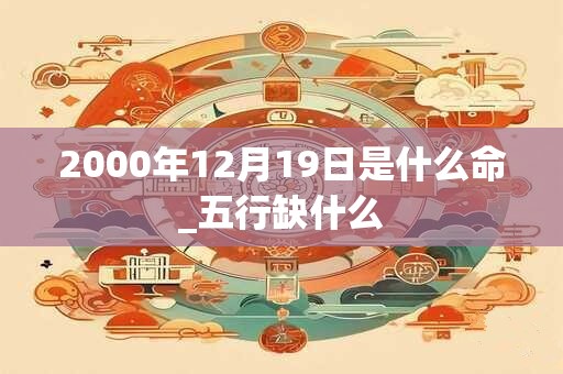 2000年12月19日是什么命_五行缺什么