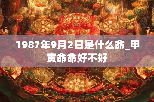 1987年9月2日是什么命_甲寅命命好不好
