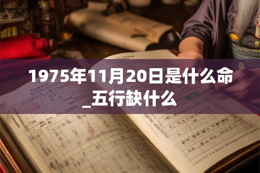 1975年11月20日是什么命_五行缺什么
