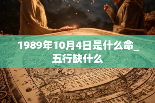 1989年10月4日是什么命_五行缺什么