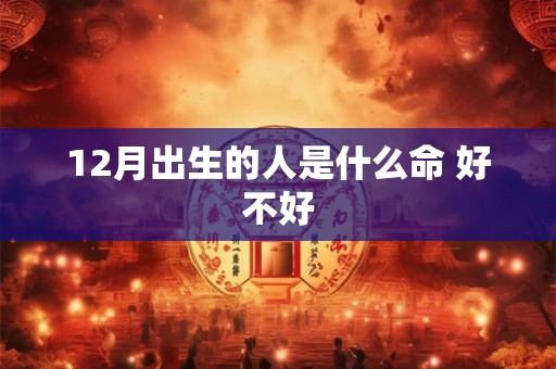 12月出生的人是什么命 好不好