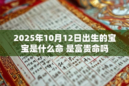 2025年10月12日出生的宝宝是什么命 是富贵命吗