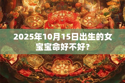 2025年10月15日出生的女宝宝命好不好？