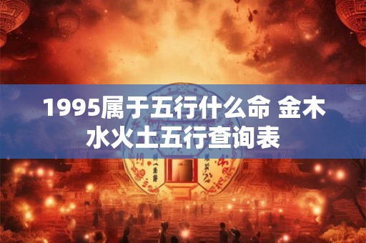 1995属于五行什么命 金木水火土五行查询表