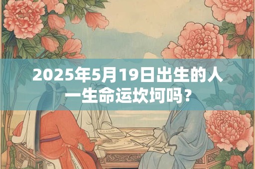 2025年5月19日出生的人一生命运坎坷吗？