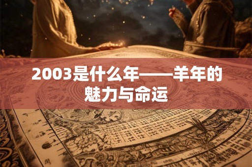 2003是什么年——羊年的魅力与命运