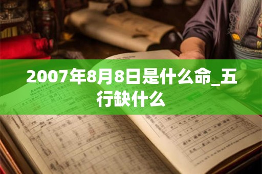 2007年8月8日是什么命_五行缺什么