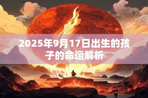 2025年9月17日出生的孩子的命运解析
