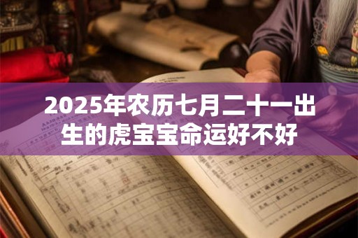 2025年农历七月二十一出生的虎宝宝命运好不好
