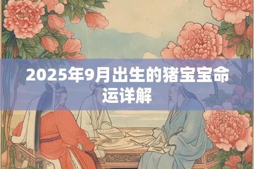 详细阅读:2025年9月出生的猪宝宝命运详解 2025年9月出生的猪宝宝命运详解