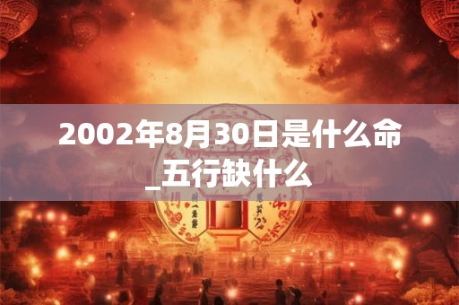 2002年8月30日是什么命_五行缺什么