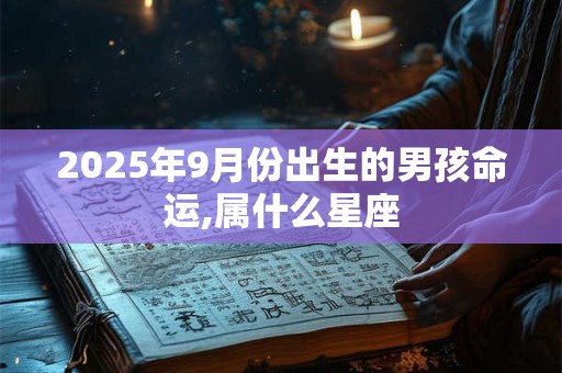 2025年9月份出生的男孩命运,属什么星座