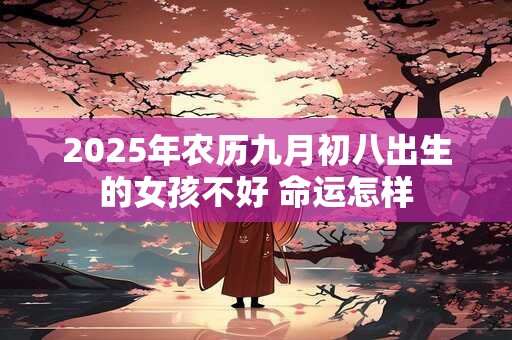2025年农历九月初八出生的女孩不好 命运怎样
