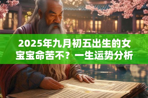 2025年九月初五出生的女宝宝命苦不？一生运势分析
