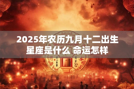 2025年农历九月十二出生星座是什么 命运怎样