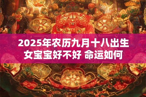 2025年农历九月十八出生女宝宝好不好 命运如何