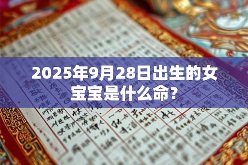 2025年9月28日出生的女宝宝是什么命？