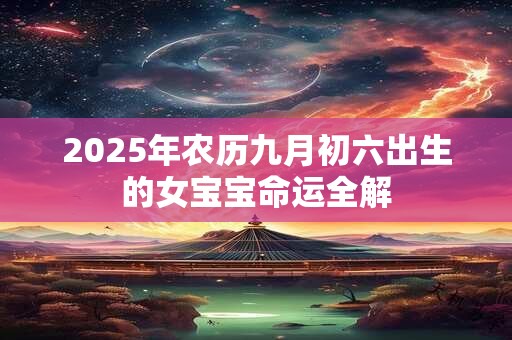 2025年农历九月初六出生的女宝宝命运全解