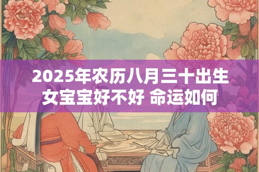 2025年农历八月三十出生女宝宝好不好 命运如何