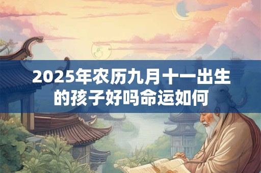 2025年农历九月十一出生的孩子好吗命运如何