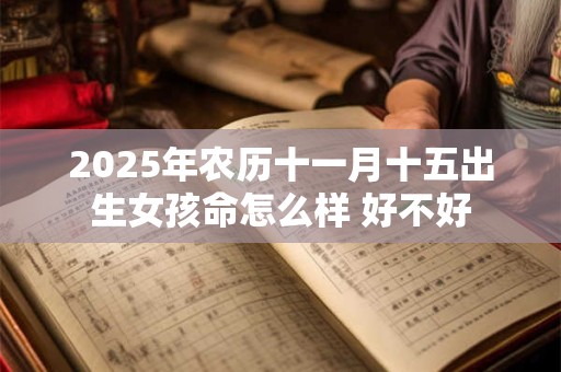 2025年农历十一月十五出生女孩命怎么样 好不好