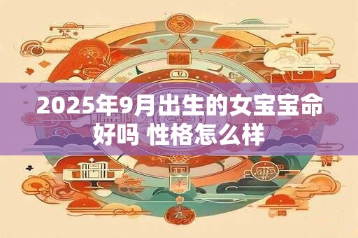 2025年9月出生的女宝宝命好吗 性格怎么样