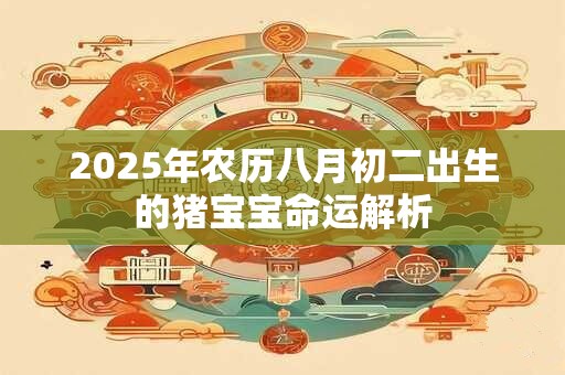 2025年农历八月初二出生的猪宝宝命运解析
