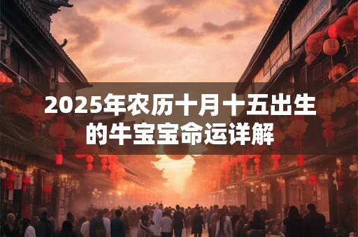 2025年农历十月十五出生的牛宝宝命运详解
