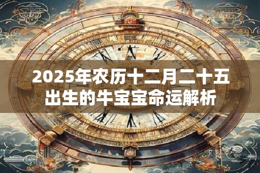 2025年农历十二月二十五出生的牛宝宝命运解析