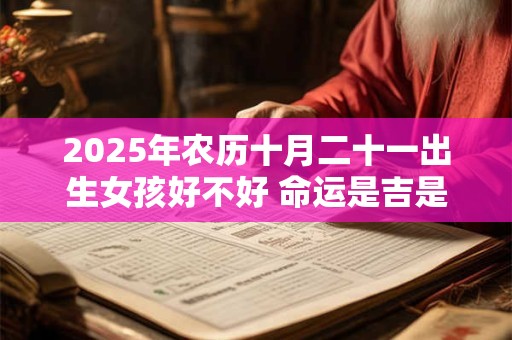 2025年农历十月二十一出生女孩好不好 命运是吉是凶